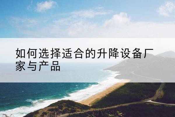 台前电动升降平台厂家-如何选择适合的升降设备厂家与产品