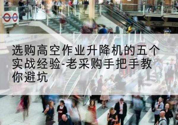 台前高空作业升降机厂家-选购高空作业升降机的五个实战经验-老采购手把手教你避坑