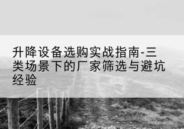 台前移动式升降机厂家推荐-升降设备选购实战指南-三类场景下的厂家筛选与避坑经验