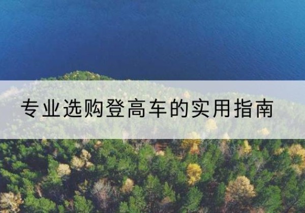 台前电动登高车厂家推荐-专业选购登高车的实用指南
