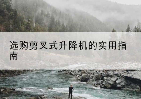 台前剪叉式升降机怎么选-选购剪叉式升降机的实用指南