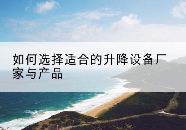 台前电动升降平台厂家-如何选择适合的升降设备厂家与产品